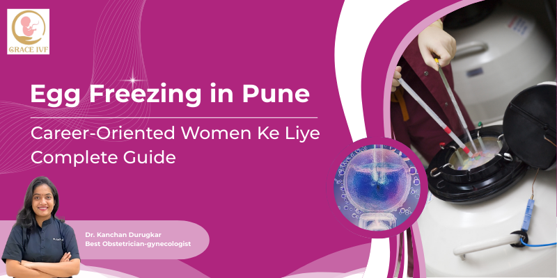 Egg Freezing in Pune: Career-Oriented Women Ke Liye Complete Guide (2026)